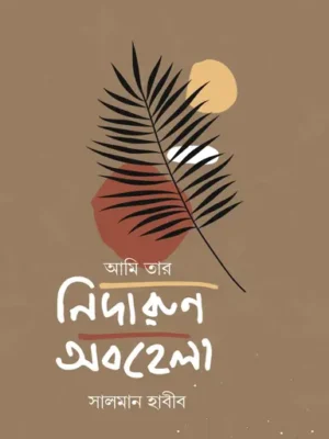 আমি তার নিদারুণ অবহেলা